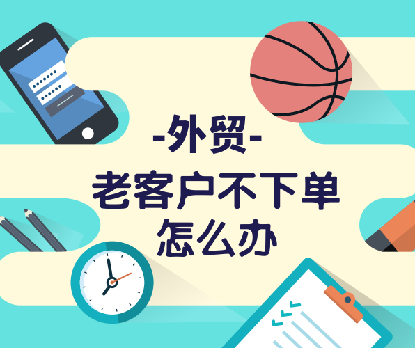 外貿(mào)老客戶很久沒(méi)有下單，與客戶粘性不夠怎么辦？